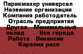 Парикмахер-универсал › Название организации ­ Компания-работодатель › Отрасль предприятия ­ Другое › Минимальный оклад ­ 1 - Все города Работа » Вакансии   . Карелия респ.